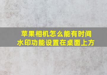 苹果相机怎么能有时间水印功能设置在桌面上方