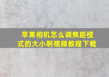 苹果相机怎么调焦距模式的大小啊视频教程下载