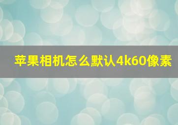 苹果相机怎么默认4k60像素