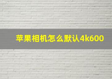 苹果相机怎么默认4k600