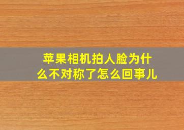 苹果相机拍人脸为什么不对称了怎么回事儿