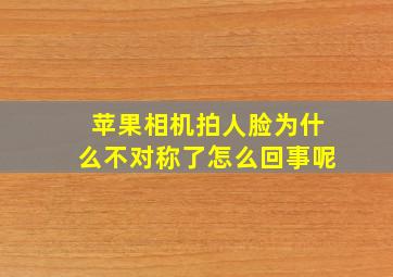 苹果相机拍人脸为什么不对称了怎么回事呢