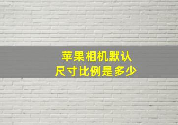 苹果相机默认尺寸比例是多少