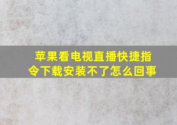 苹果看电视直播快捷指令下载安装不了怎么回事