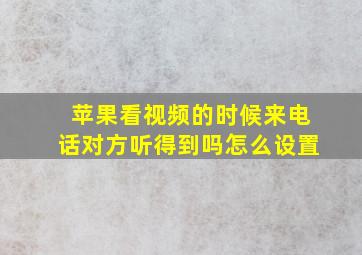 苹果看视频的时候来电话对方听得到吗怎么设置