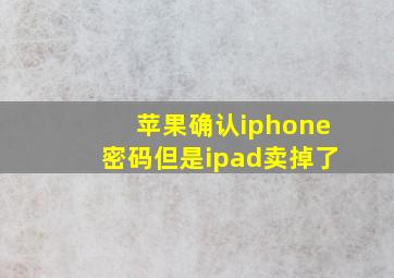 苹果确认iphone密码但是ipad卖掉了