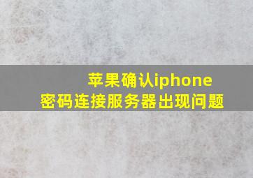 苹果确认iphone密码连接服务器出现问题