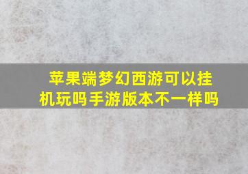 苹果端梦幻西游可以挂机玩吗手游版本不一样吗