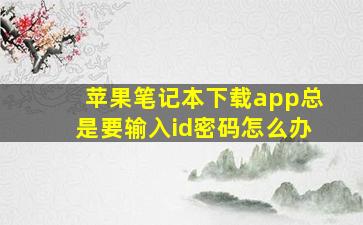 苹果笔记本下载app总是要输入id密码怎么办