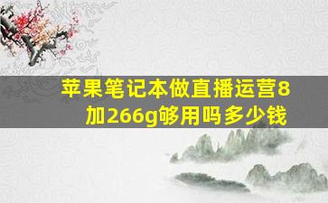 苹果笔记本做直播运营8加266g够用吗多少钱