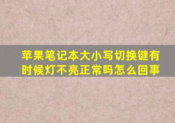 苹果笔记本大小写切换键有时候灯不亮正常吗怎么回事