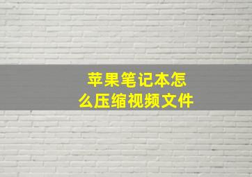 苹果笔记本怎么压缩视频文件