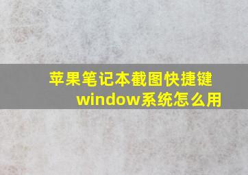 苹果笔记本截图快捷键window系统怎么用