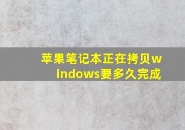 苹果笔记本正在拷贝windows要多久完成