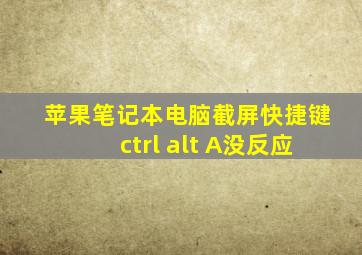 苹果笔记本电脑截屏快捷键ctrl+alt+A没反应