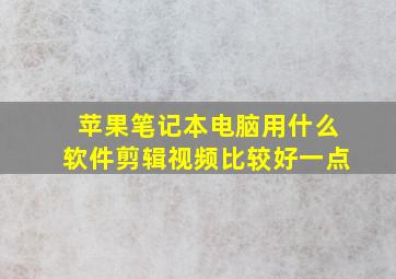 苹果笔记本电脑用什么软件剪辑视频比较好一点