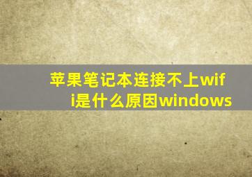 苹果笔记本连接不上wifi是什么原因windows