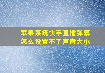 苹果系统快手直播弹幕怎么设置不了声音大小