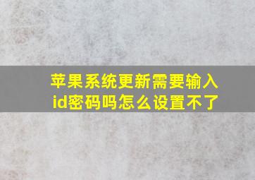 苹果系统更新需要输入id密码吗怎么设置不了