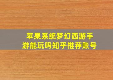 苹果系统梦幻西游手游能玩吗知乎推荐账号