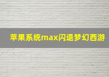 苹果系统max闪退梦幻西游