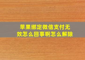 苹果绑定微信支付无效怎么回事啊怎么解除