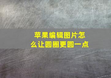 苹果编辑图片怎么让圆圈更圆一点