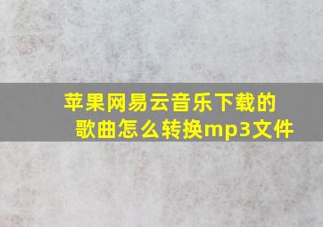 苹果网易云音乐下载的歌曲怎么转换mp3文件