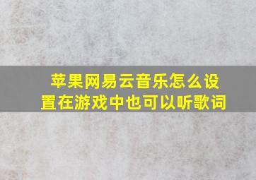 苹果网易云音乐怎么设置在游戏中也可以听歌词