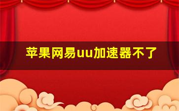 苹果网易uu加速器不了