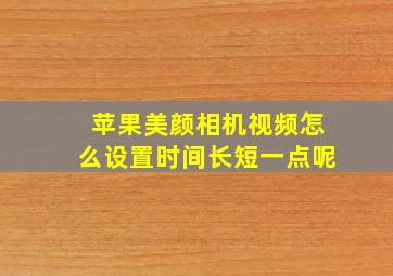 苹果美颜相机视频怎么设置时间长短一点呢