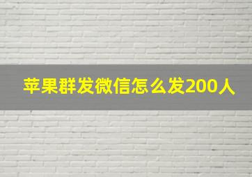 苹果群发微信怎么发200人