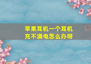 苹果耳机一个耳机充不满电怎么办呀