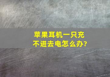 苹果耳机一只充不进去电怎么办?