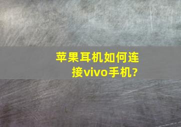 苹果耳机如何连接vivo手机?