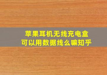 苹果耳机无线充电盒可以用数据线么嘛知乎