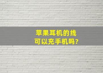 苹果耳机的线可以充手机吗?