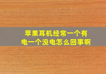 苹果耳机经常一个有电一个没电怎么回事啊