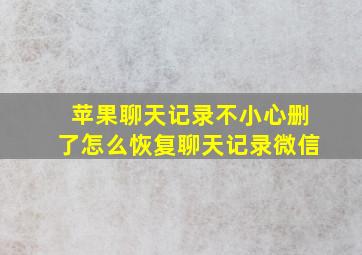 苹果聊天记录不小心删了怎么恢复聊天记录微信