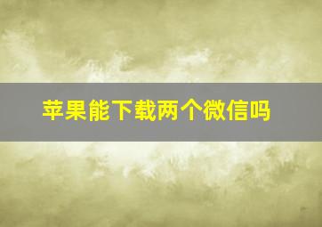 苹果能下载两个微信吗