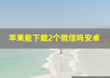 苹果能下载2个微信吗安卓