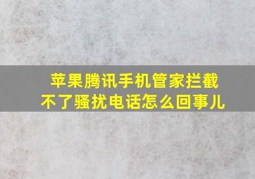 苹果腾讯手机管家拦截不了骚扰电话怎么回事儿