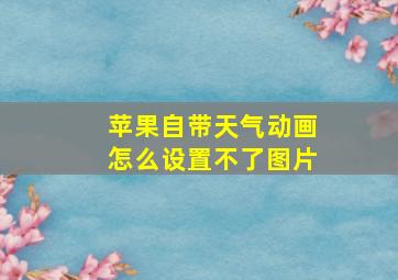 苹果自带天气动画怎么设置不了图片