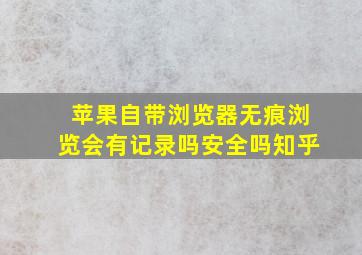 苹果自带浏览器无痕浏览会有记录吗安全吗知乎