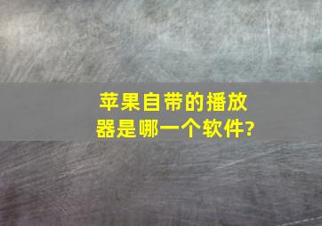 苹果自带的播放器是哪一个软件?