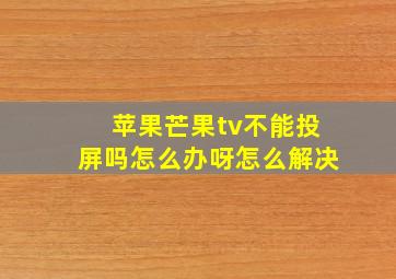 苹果芒果tv不能投屏吗怎么办呀怎么解决