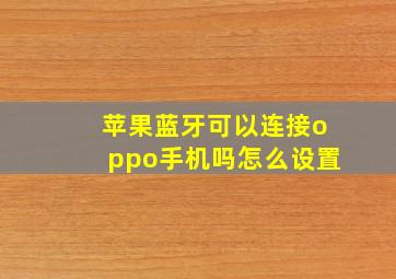 苹果蓝牙可以连接oppo手机吗怎么设置