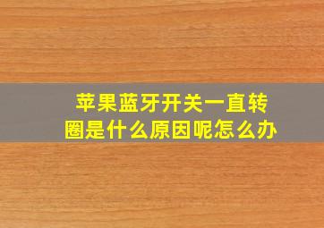 苹果蓝牙开关一直转圈是什么原因呢怎么办