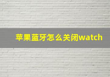 苹果蓝牙怎么关闭watch