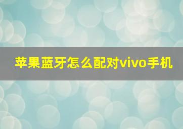 苹果蓝牙怎么配对vivo手机